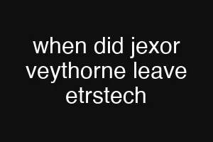 when did jexor veythorne leave etrstech